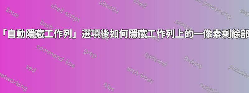 啟動「自動隱藏工作列」選項後如何隱藏工作列上的一像素剩餘部分？ 