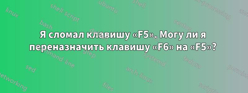 Я сломал клавишу «F5». Могу ли я переназначить клавишу «F6» на «F5»?