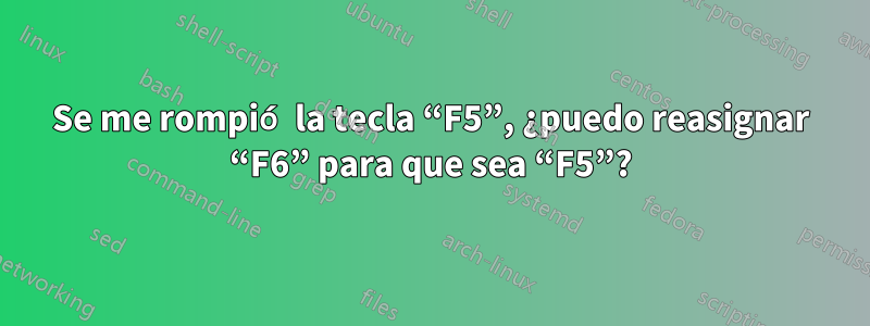 Se me rompió la tecla “F5”, ¿puedo reasignar “F6” para que sea “F5”?