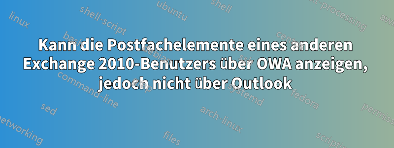 Kann die Postfachelemente eines anderen Exchange 2010-Benutzers über OWA anzeigen, jedoch nicht über Outlook