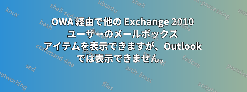 OWA 経由で他の Exchange 2010 ユーザーのメールボックス アイテムを表示できますが、Outlook では表示できません。