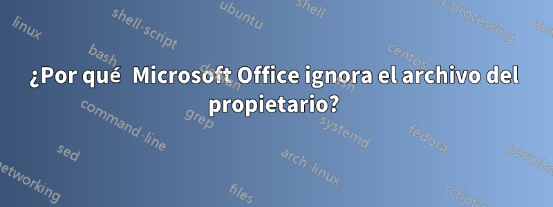 ¿Por qué Microsoft Office ignora el archivo del propietario?