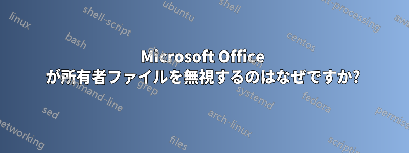 Microsoft Office が所有者ファイルを無視するのはなぜですか?