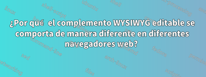 ¿Por qué el complemento WYSIWYG editable se comporta de manera diferente en diferentes navegadores web? 