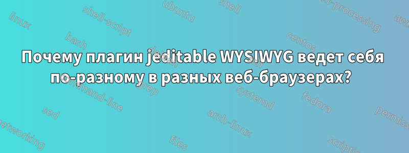 Почему плагин jeditable WYSIWYG ведет себя по-разному в разных веб-браузерах? 