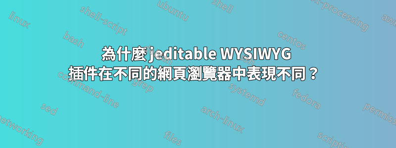 為什麼 jeditable WYSIWYG 插件在不同的網頁瀏覽器中表現不同？ 