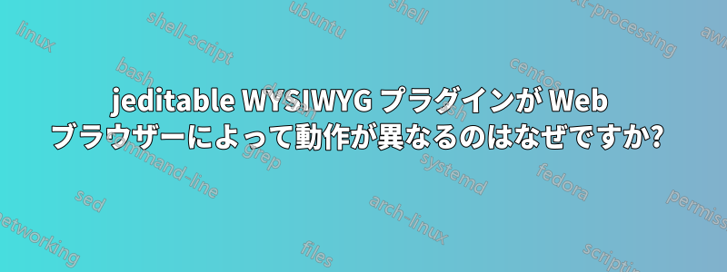 jeditable WYSIWYG プラグインが Web ブラウザーによって動作が異なるのはなぜですか? 