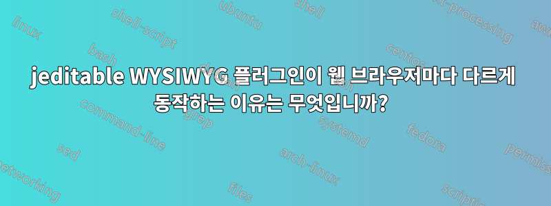 jeditable WYSIWYG 플러그인이 웹 브라우저마다 다르게 동작하는 이유는 무엇입니까? 