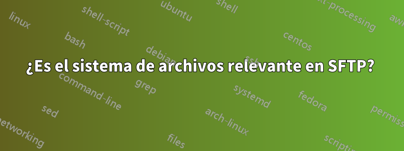 ¿Es el sistema de archivos relevante en SFTP?