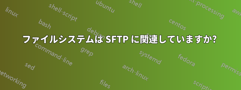 ファイルシステムは SFTP に関連していますか?