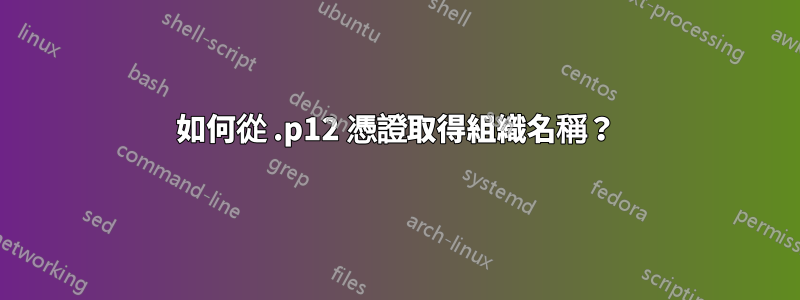 如何從 .p12 憑證取得組織名稱？