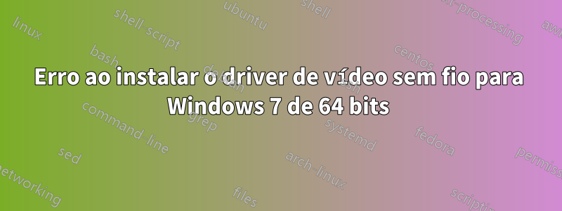 Erro ao instalar o driver de vídeo sem fio para Windows 7 de 64 bits