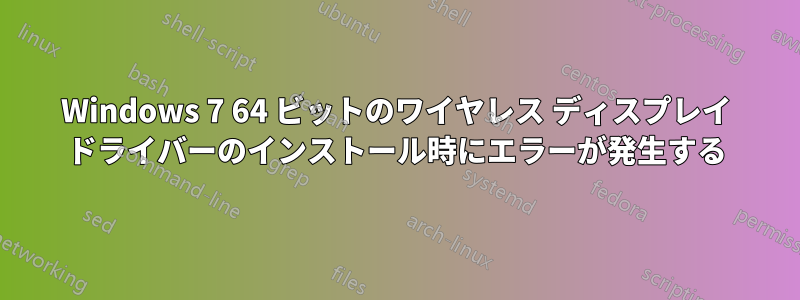 Windows 7 64 ビットのワイヤレス ディスプレイ ドライバーのインストール時にエラーが発生する