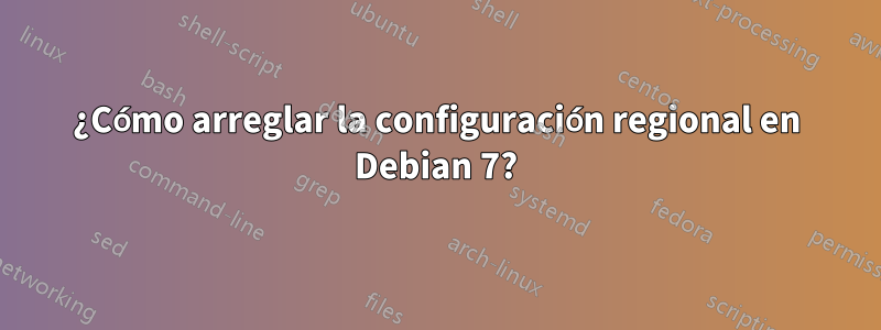 ¿Cómo arreglar la configuración regional en Debian 7?