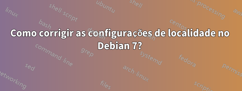 Como corrigir as configurações de localidade no Debian 7?