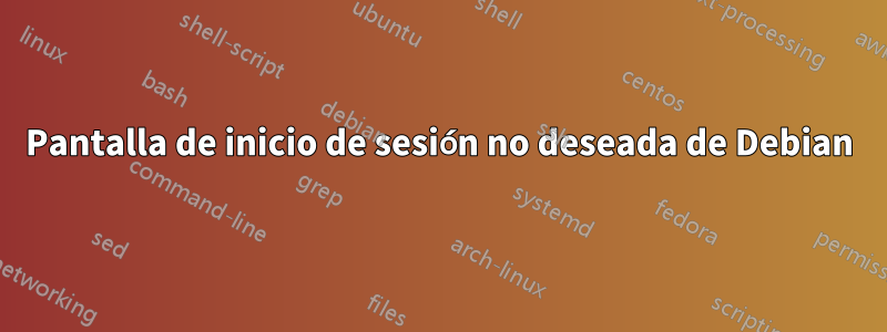 Pantalla de inicio de sesión no deseada de Debian