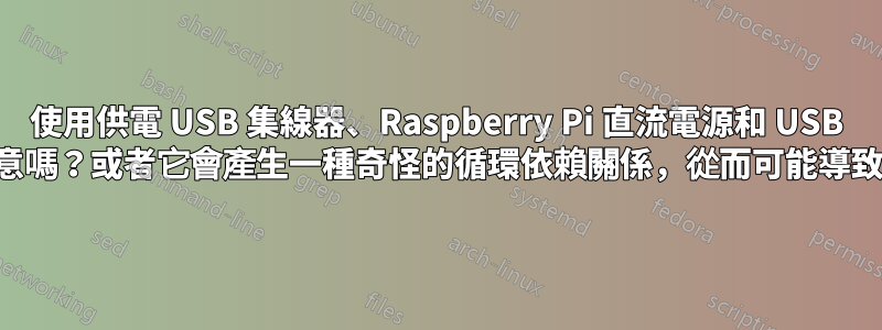 使用供電 USB 集線器、Raspberry Pi 直流電源和 USB 資料是個好主意嗎？或者它會產生一種奇怪的循環依賴關係，從而可能導致集線器崩潰？