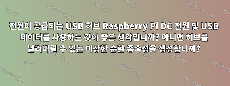 전원이 공급되는 USB 허브 Raspberry Pi DC 전원 및 USB 데이터를 사용하는 것이 좋은 생각입니까? 아니면 허브를 날려버릴 수 있는 이상한 순환 종속성을 생성합니까?