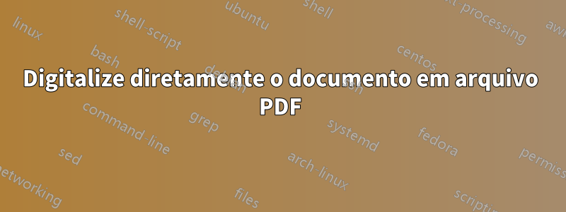 Digitalize diretamente o documento em arquivo PDF