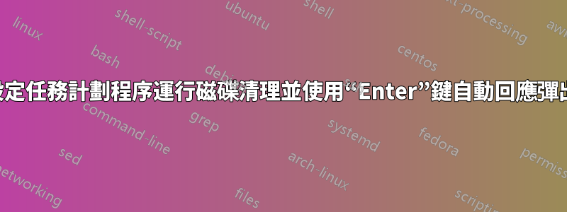 如何設定任務計劃程序運行磁碟清理並使用“Enter”鍵自動回應彈出窗口