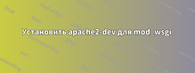 Установить apache2-dev для mod_wsgi