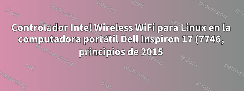 Controlador Intel Wireless WiFi para Linux en la computadora portátil Dell Inspiron 17 (7746, principios de 2015) CentOS 7