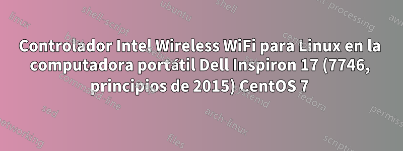 Controlador Intel Wireless WiFi para Linux en la computadora portátil Dell Inspiron 17 (7746, principios de 2015) CentOS 7