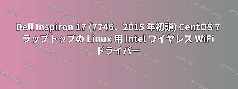 Dell Inspiron 17 (7746、2015 年初頭) CentOS 7 ラップトップの Linux 用 Intel ワイヤレス WiFi ドライバー