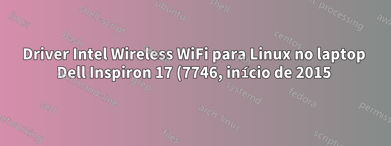 Driver Intel Wireless WiFi para Linux no laptop Dell Inspiron 17 (7746, início de 2015) CentOS 7