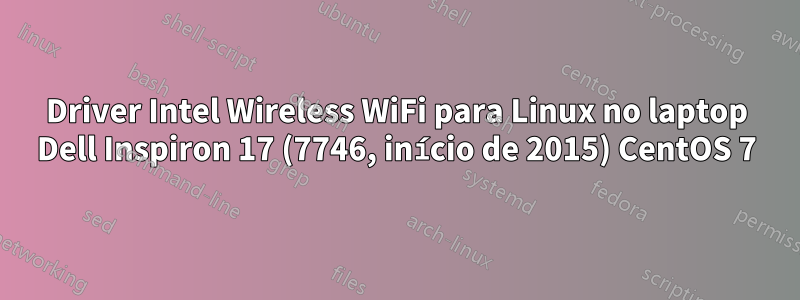 Driver Intel Wireless WiFi para Linux no laptop Dell Inspiron 17 (7746, início de 2015) CentOS 7