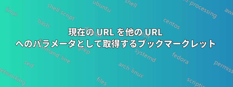 現在の URL を他の URL へのパラメータとして取得するブックマークレット