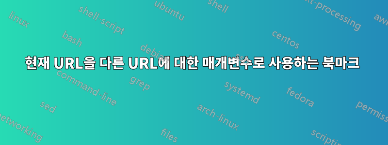 현재 URL을 다른 URL에 대한 매개변수로 사용하는 북마크