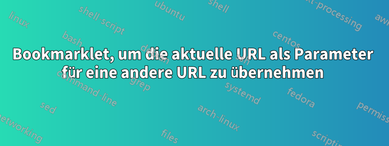 Bookmarklet, um die aktuelle URL als Parameter für eine andere URL zu übernehmen