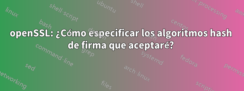 openSSL: ¿Cómo especificar los algoritmos hash de firma que aceptaré?