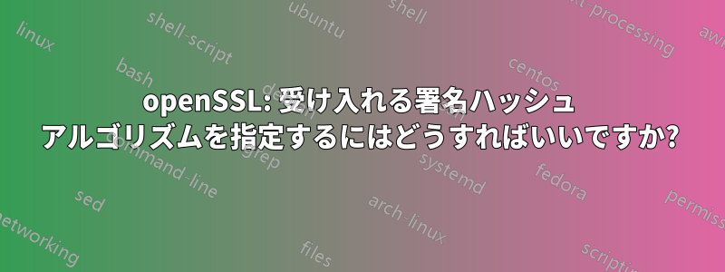 openSSL: 受け入れる署名ハッシュ アルゴリズムを指定するにはどうすればいいですか?