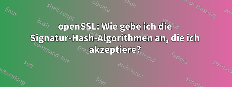 openSSL: Wie gebe ich die Signatur-Hash-Algorithmen an, die ich akzeptiere?