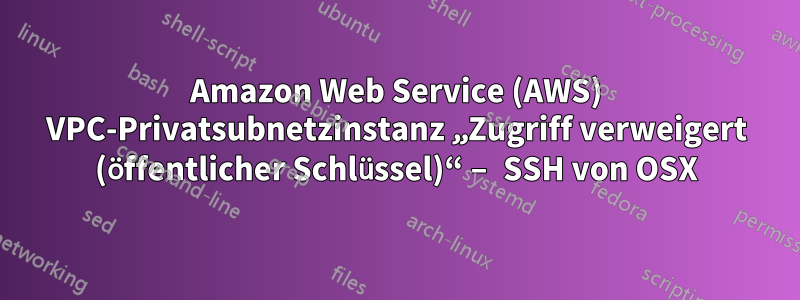 Amazon Web Service (AWS) VPC-Privatsubnetzinstanz „Zugriff verweigert (öffentlicher Schlüssel)“ – SSH von OSX