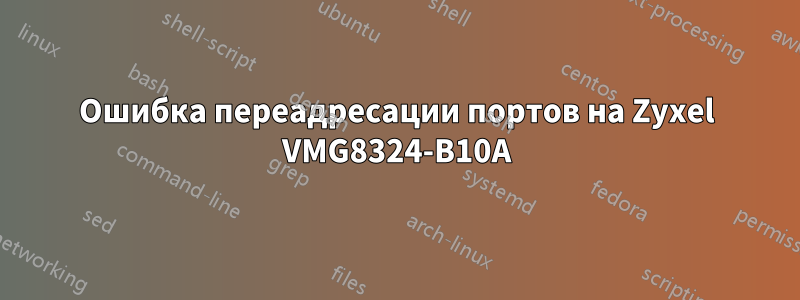 Ошибка переадресации портов на Zyxel VMG8324-B10A