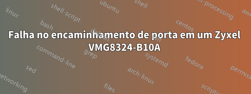 Falha no encaminhamento de porta em um Zyxel VMG8324-B10A