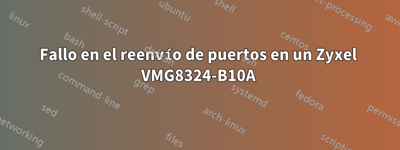 Fallo en el reenvío de puertos en un Zyxel VMG8324-B10A