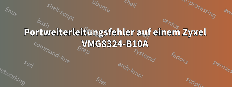 Portweiterleitungsfehler auf einem Zyxel VMG8324-B10A