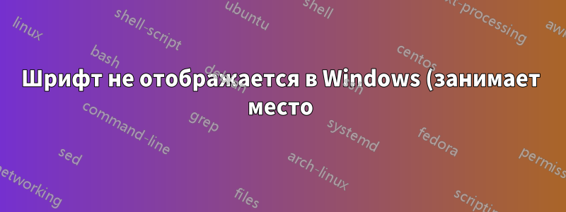 Шрифт не отображается в Windows (занимает место)