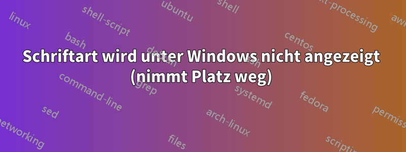 Schriftart wird unter Windows nicht angezeigt (nimmt Platz weg)