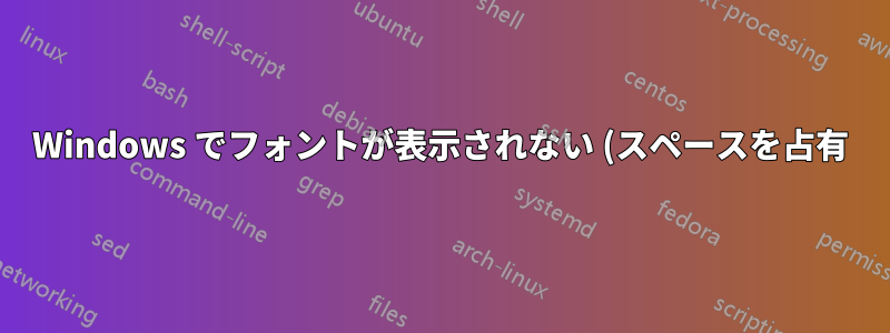 Windows でフォントが表示されない (スペースを占有)