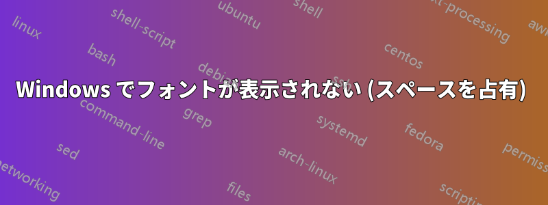 Windows でフォントが表示されない (スペースを占有)