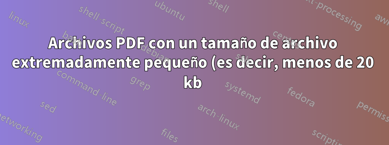 Archivos PDF con un tamaño de archivo extremadamente pequeño (es decir, menos de 20 kb)
