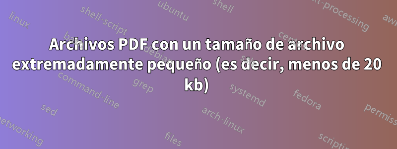 Archivos PDF con un tamaño de archivo extremadamente pequeño (es decir, menos de 20 kb)