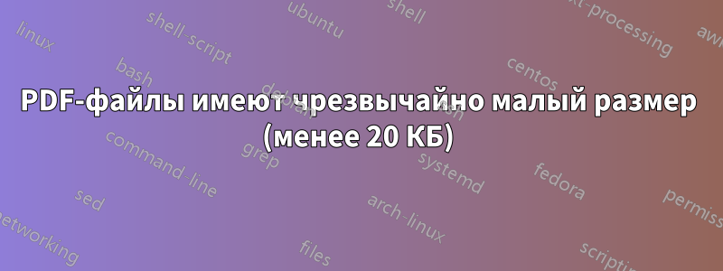 PDF-файлы имеют чрезвычайно малый размер (менее 20 КБ)