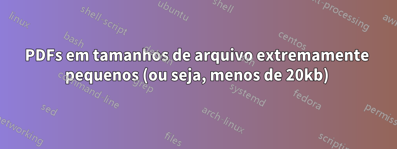 PDFs em tamanhos de arquivo extremamente pequenos (ou seja, menos de 20kb)