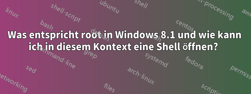 Was entspricht root in Windows 8.1 und wie kann ich in diesem Kontext eine Shell öffnen? 